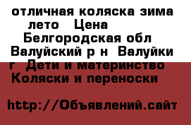 отличная коляска зима-лето › Цена ­ 5 000 - Белгородская обл., Валуйский р-н, Валуйки г. Дети и материнство » Коляски и переноски   